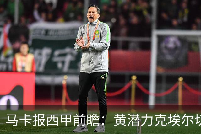 马卡报西甲前瞻：黄潜力克埃尔切，瓦伦西亚迎战毕巴或止颓