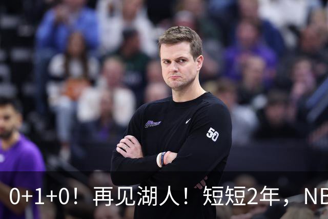 0+1+0！再见湖人！短短2年，NBA生涯凉凉